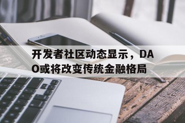 最新官网入口包含开发者社区动态显示,DAO或将改变传统金融格局的词条