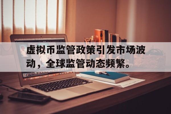 开元体育,虚拟币监管政策引发市场波动，全球监管动态频繁。的简单介绍